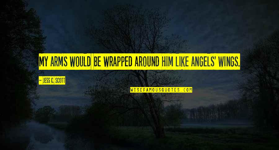 Angel Protector Quotes By Jess C. Scott: My arms would be wrapped around him like