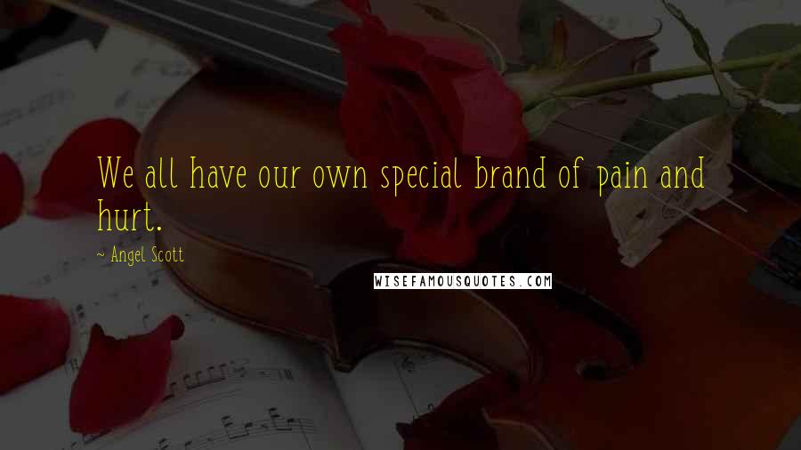 Angel Scott quotes: We all have our own special brand of pain and hurt.