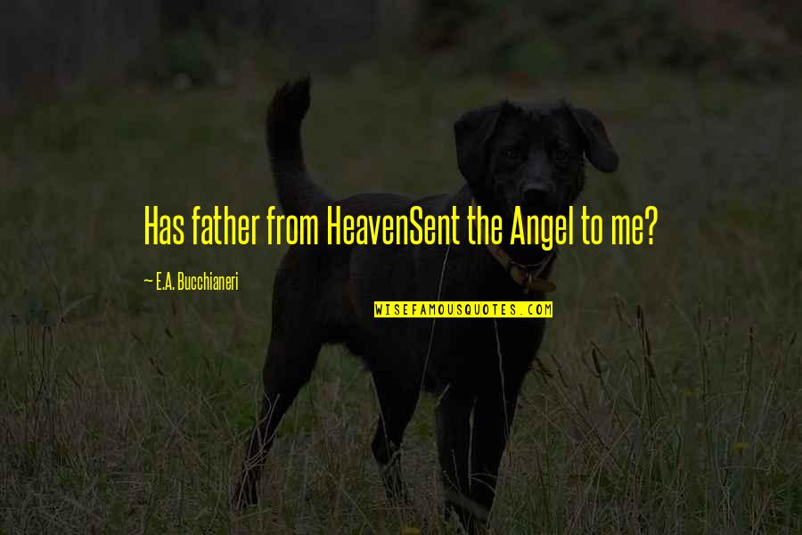 Angel Sent Quotes By E.A. Bucchianeri: Has father from HeavenSent the Angel to me?