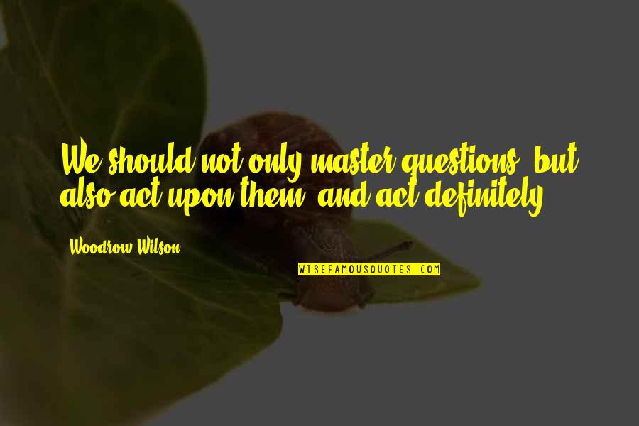 Angel Sent Quotes By Woodrow Wilson: We should not only master questions, but also