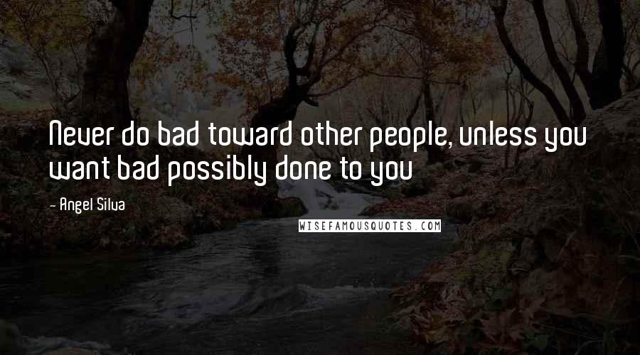 Angel Silva quotes: Never do bad toward other people, unless you want bad possibly done to you