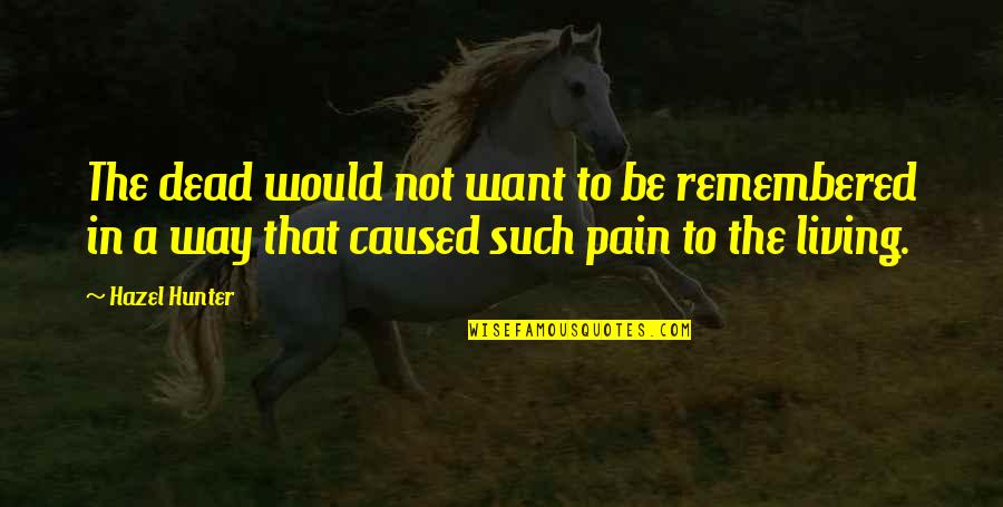 Angel To Call Quotes By Hazel Hunter: The dead would not want to be remembered Angel To Call Quotes By Hazel Hunter: The dead would not want to be remembered