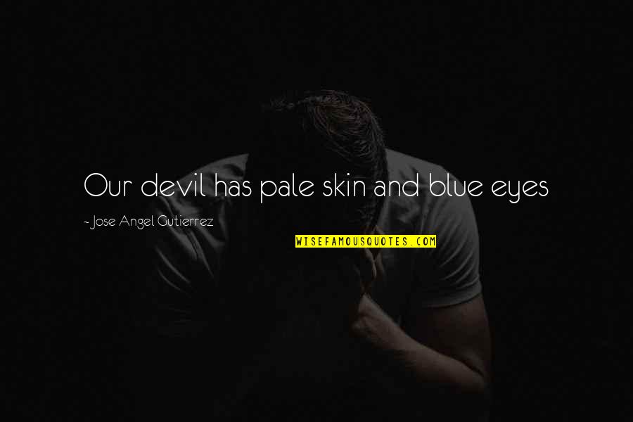 Angel Vs Devil Quotes By Jose Angel Gutierrez: Our devil has pale skin and blue eyes Angel Vs Devil Quotes By Jose Angel Gutierrez: Our devil has pale skin and blue eyes