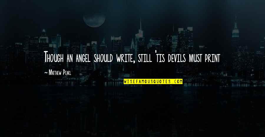 Angel Vs Devil Quotes By Matthew Pearl: Though an angel should write, still 'tis devils Angel Vs Devil Quotes By Matthew Pearl: Though an angel should write, still 'tis devils