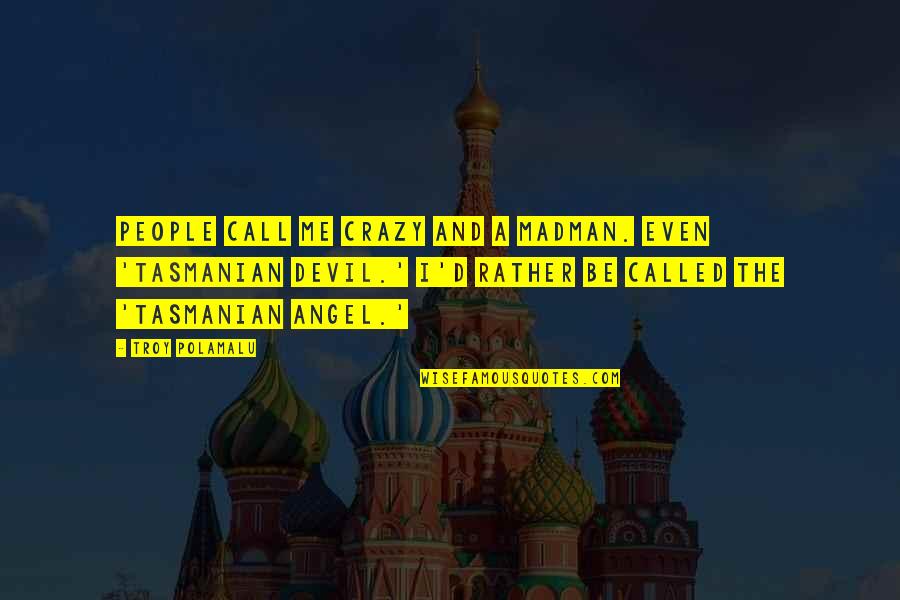 Angel Vs Devil Quotes By Troy Polamalu: People call me crazy and a madman. Even Angel Vs Devil Quotes By Troy Polamalu: People call me crazy and a madman. Even