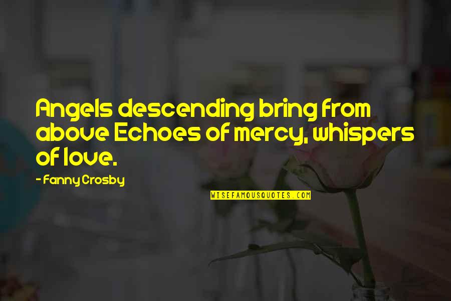 Angel Whispers Quotes By Fanny Crosby: Angels descending bring from above Echoes of mercy,