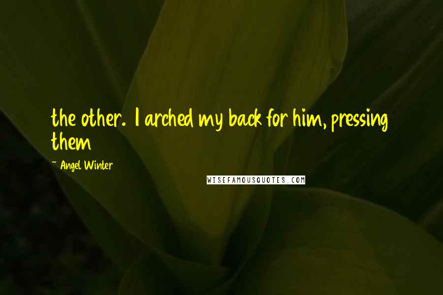 Angel Winter quotes: the other. I arched my back for him, pressing them