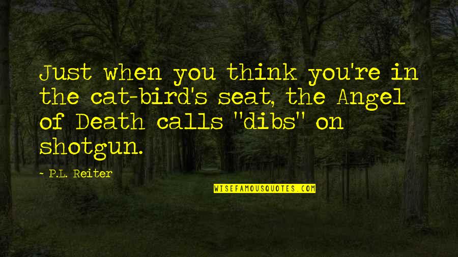 Angel With A Shotgun Quotes By P.L. Reiter: Just when you think you're in the cat-bird's Angel With A Shotgun Quotes By P.L. Reiter: Just when you think you're in the cat-bird's