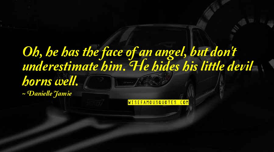 Angel With Devil Horns Quotes By Danielle Jamie: Oh, he has the face of an angel, Angel With Devil Horns Quotes By Danielle Jamie: Oh, he has the face of an angel,
