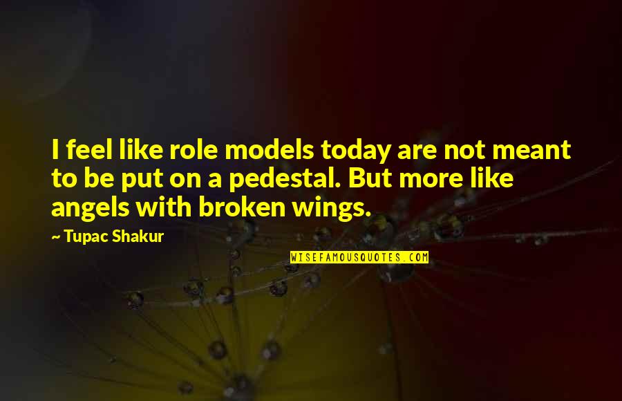 Angel Without Wings Quotes By Tupac Shakur: I feel like role models today are not Angel Without Wings Quotes By Tupac Shakur: I feel like role models today are not