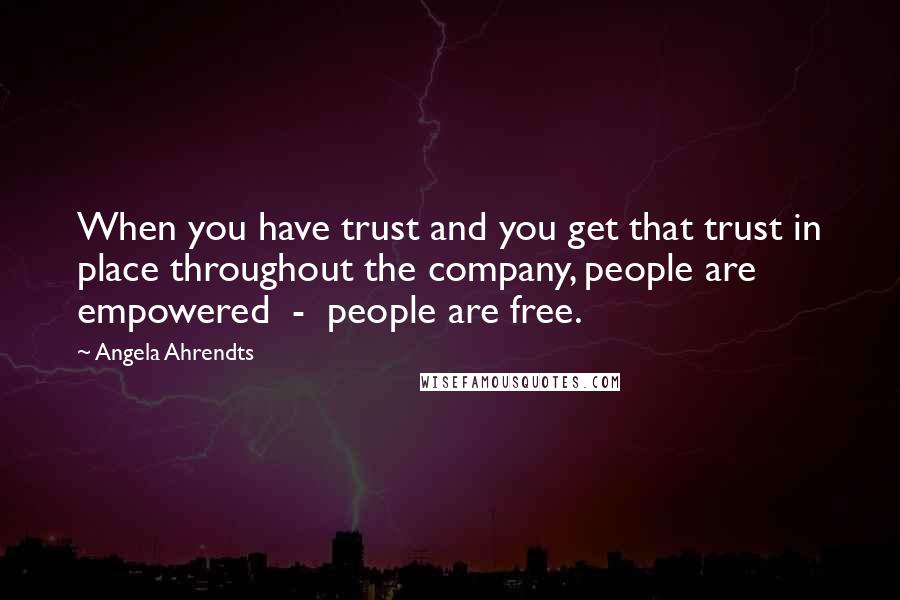 Angela Ahrendts quotes: When you have trust and you get that trust in place throughout the company, people are empowered - people are free. Angela Ahrendts quotes: When you have trust and you get that trust in place throughout the company, people are empowered - people are free.