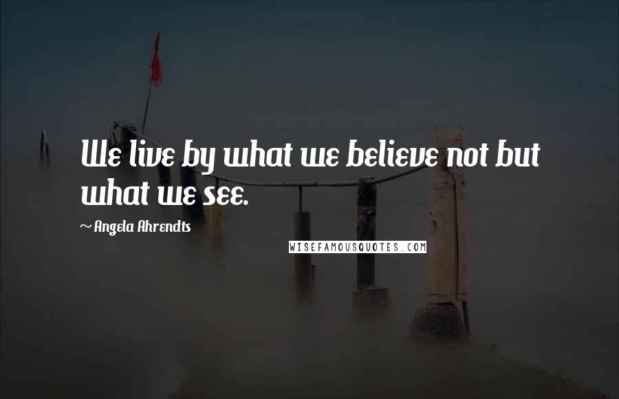 Angela Ahrendts quotes: We live by what we believe not but what we see.