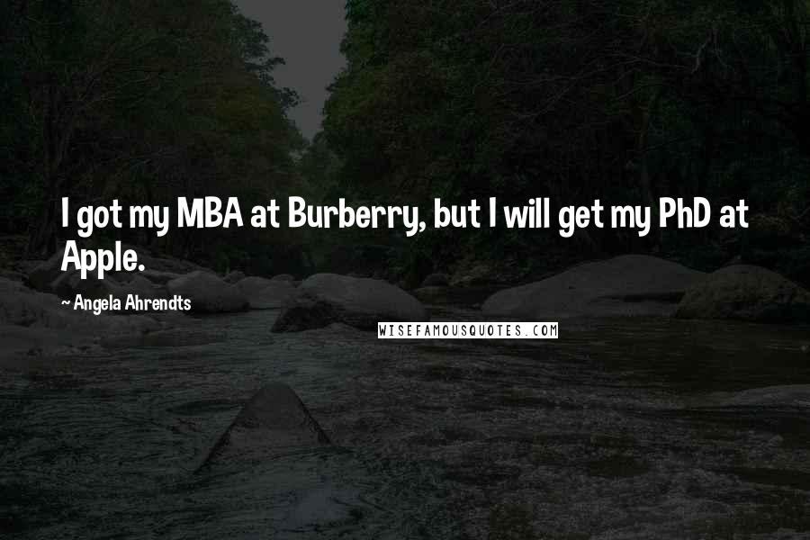 Angela Ahrendts quotes: I got my MBA at Burberry, but I will get my PhD at Apple.