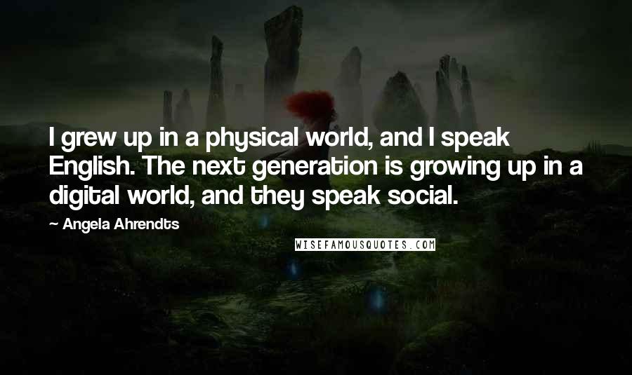 Angela Ahrendts quotes: I grew up in a physical world, and I speak English. The next generation is growing up in a digital world, and they speak social.