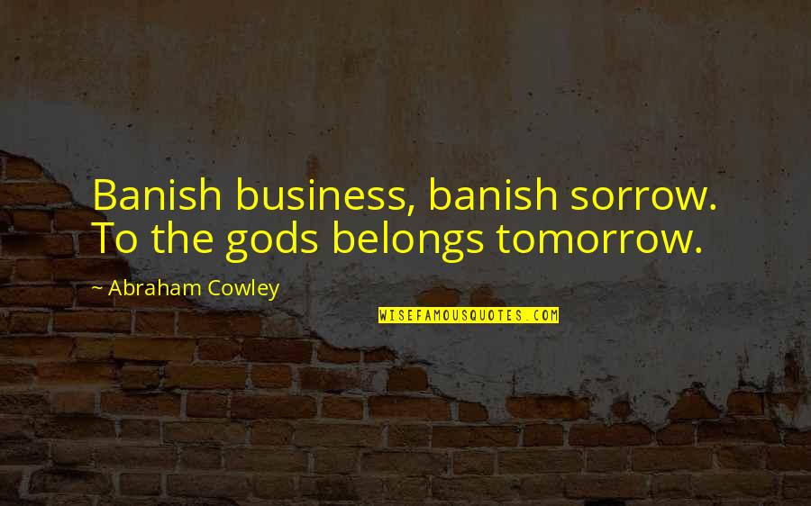 Angela Ahrendts Quotes By Abraham Cowley: Banish business, banish sorrow. To the gods belongs Angela Ahrendts Quotes By Abraham Cowley: Banish business, banish sorrow. To the gods belongs