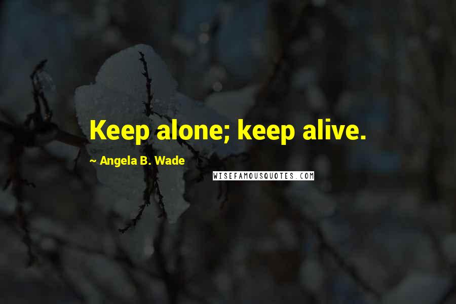 Angela B. Wade quotes: Keep alone; keep alive.