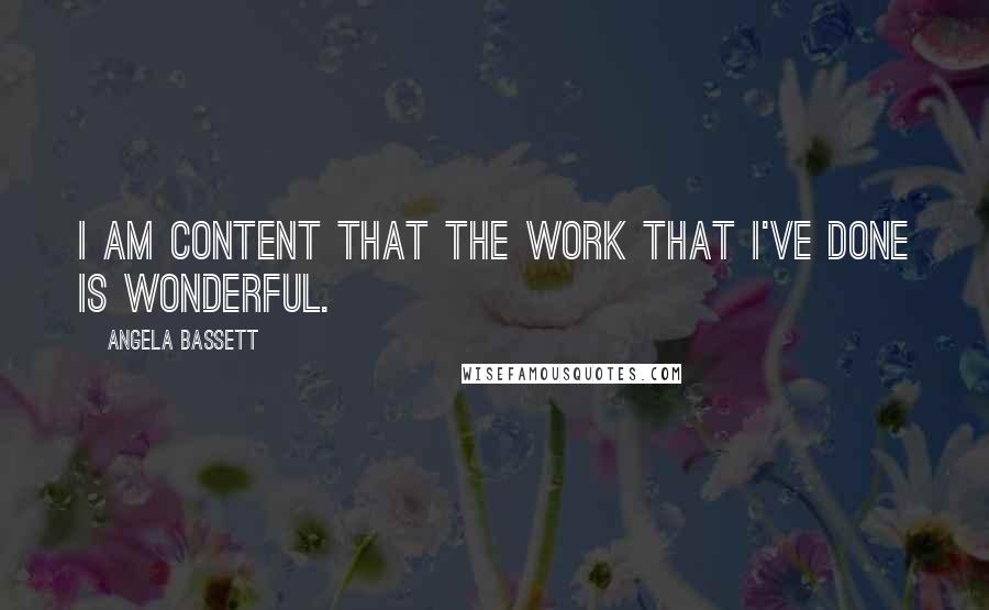 Angela Bassett quotes: I am content that the work that I've done is wonderful.