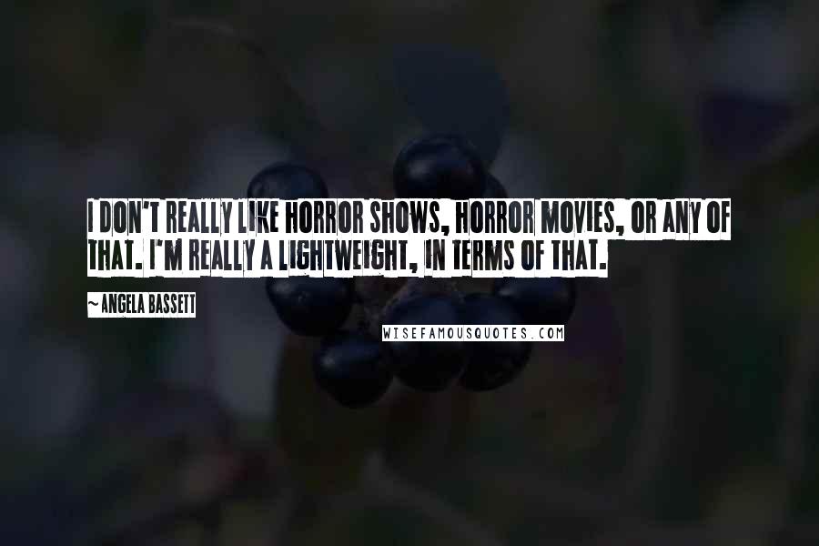 Angela Bassett quotes: I don't really like horror shows, horror movies, or any of that. I'm really a lightweight, in terms of that.