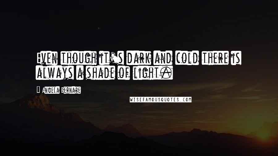 Angela Bernabe quotes: Even though it's dark and cold there is always a shade of light.