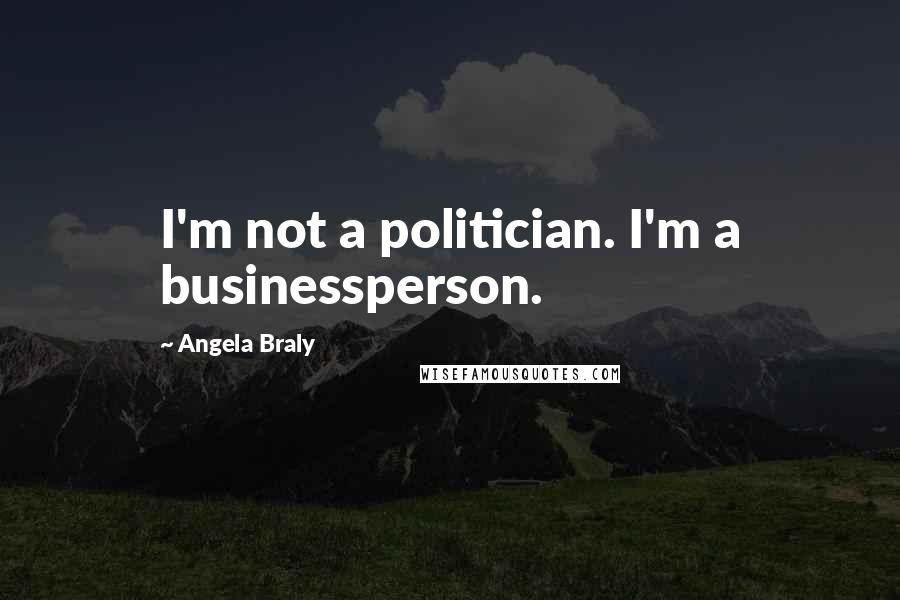 Angela Braly quotes: I'm not a politician. I'm a businessperson.