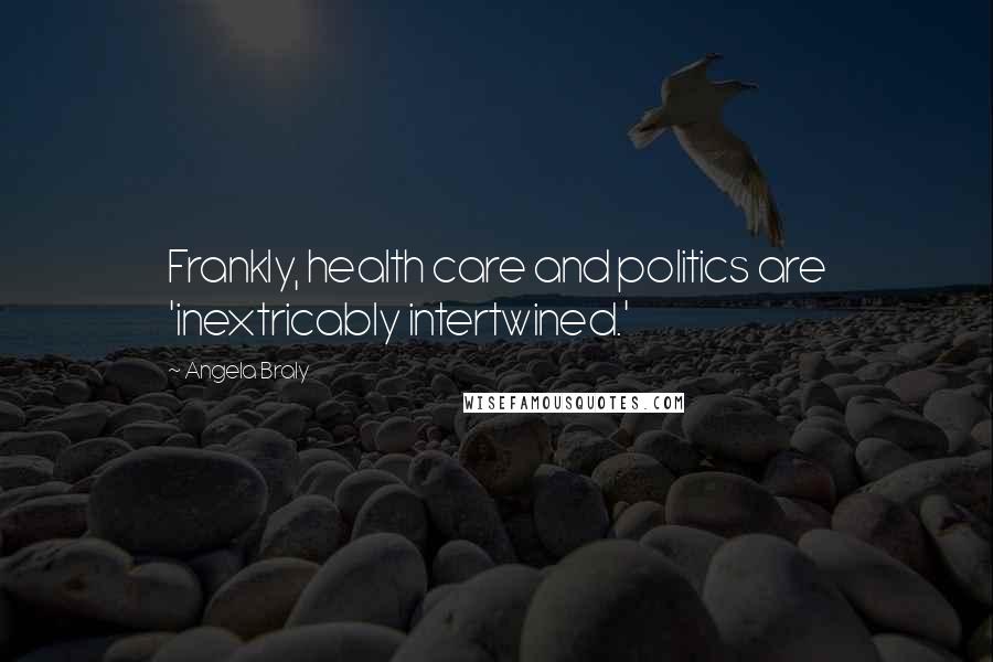 Angela Braly quotes: Frankly, health care and politics are 'inextricably intertwined.'