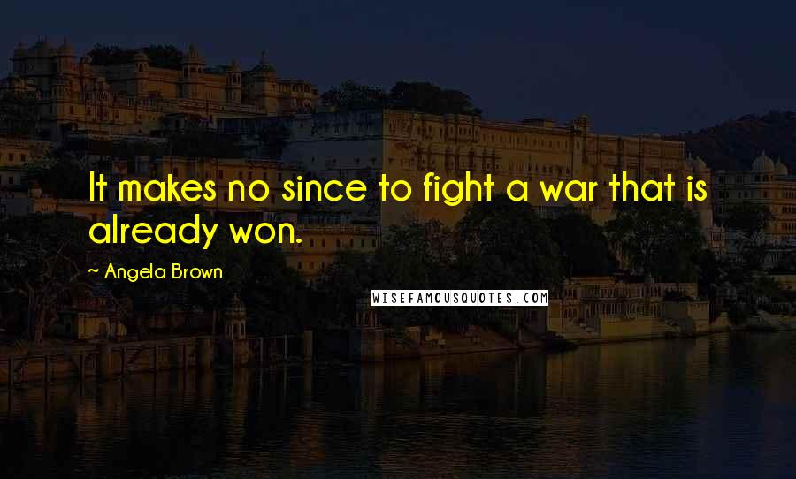 Angela Brown quotes: It makes no since to fight a war that is already won.
