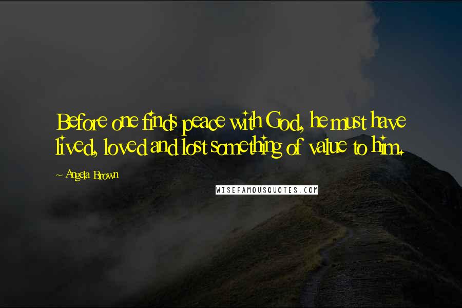 Angela Brown quotes: Before one finds peace with God, he must have lived, loved and lost something of value to him.