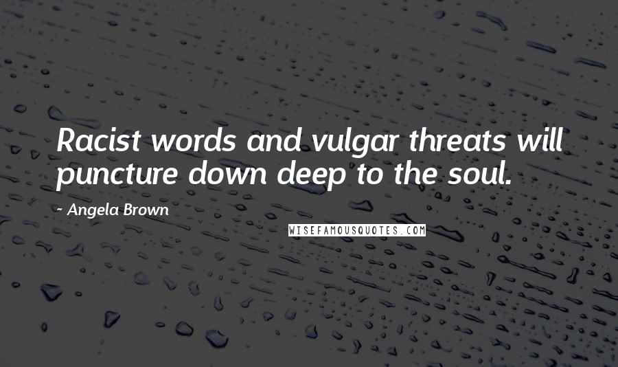 Angela Brown quotes: Racist words and vulgar threats will puncture down deep to the soul.