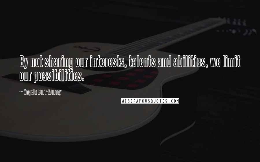 Angela Burt-Murray quotes: By not sharing our interests, talents and abilities, we limit our possibilities. Angela Burt-Murray quotes: By not sharing our interests, talents and abilities, we limit our possibilities.