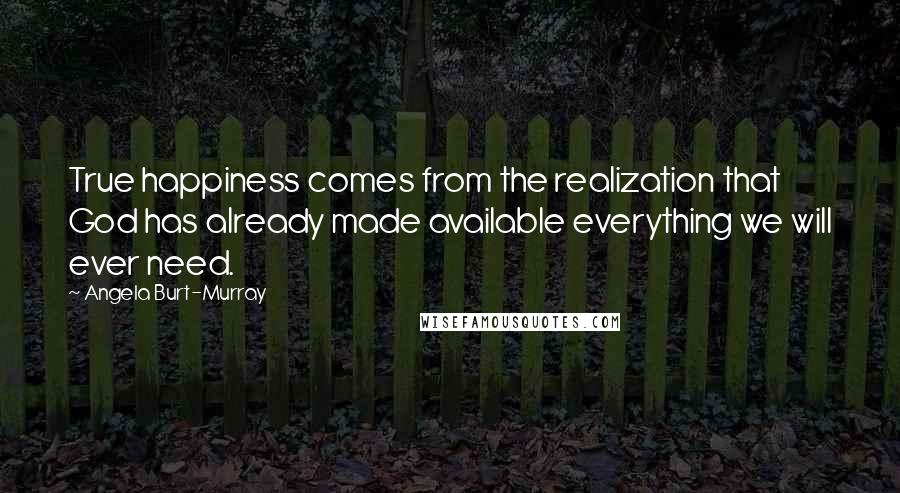 Angela Burt-Murray quotes: True happiness comes from the realization that God has already made available everything we will ever need. Angela Burt-Murray quotes: True happiness comes from the realization that God has already made available everything we will ever need.