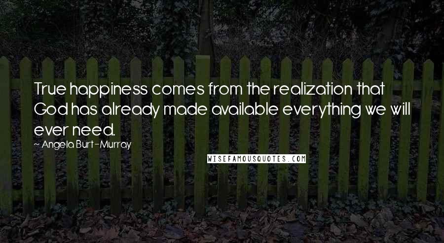 Angela Burt-Murray quotes: True happiness comes from the realization that God has already made available everything we will ever need.