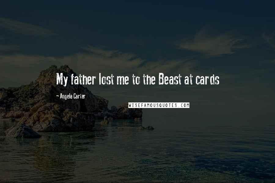 Angela Carter quotes: My father lost me to the Beast at cards
