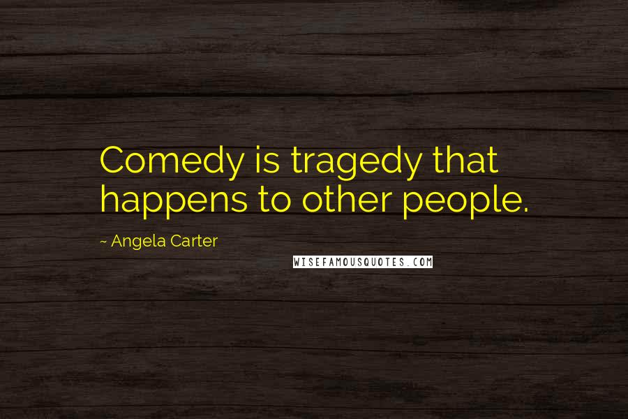 Angela Carter quotes: Comedy is tragedy that happens to other people.