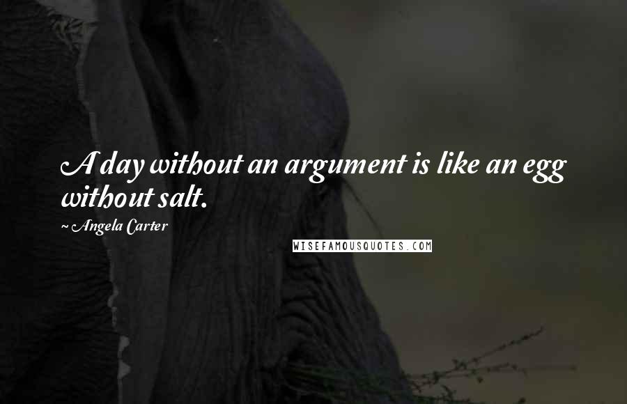 Angela Carter quotes: A day without an argument is like an egg without salt.