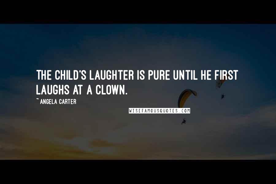 Angela Carter quotes: The child's laughter is pure until he first laughs at a clown.
