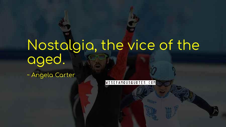 Angela Carter quotes: Nostalgia, the vice of the aged.