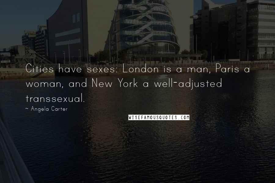 Angela Carter quotes: Cities have sexes: London is a man, Paris a woman, and New York a well-adjusted transsexual.