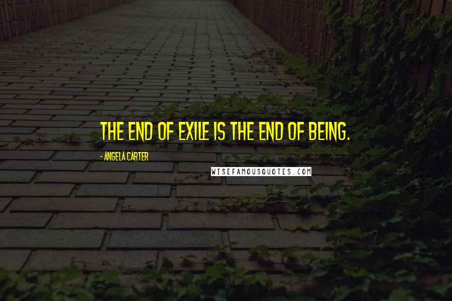 Angela Carter quotes: The end of exile is the end of being.