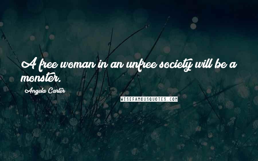 Angela Carter quotes: A free woman in an unfree society will be a monster.