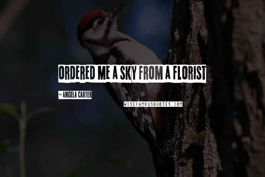 Angela Carter quotes: ordered me a sky from a florist
