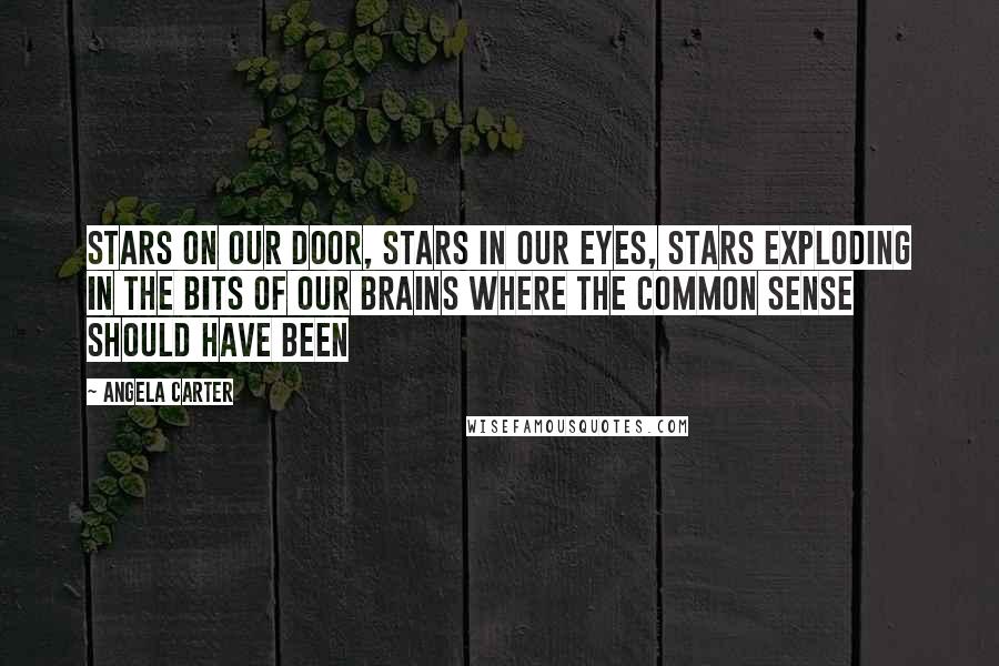 Angela Carter quotes: Stars on our door, stars in our eyes, stars exploding in the bits of our brains where the common sense should have been