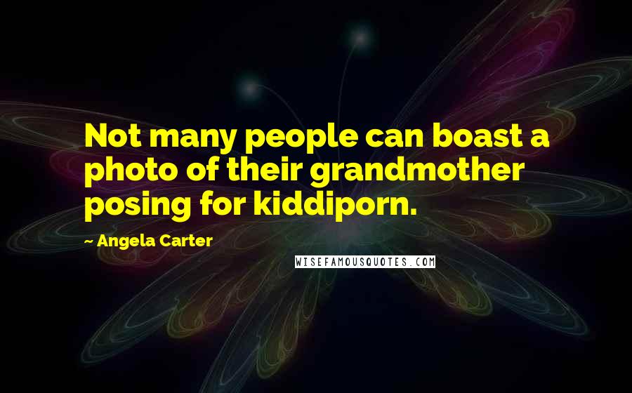 Angela Carter quotes: Not many people can boast a photo of their grandmother posing for kiddiporn.