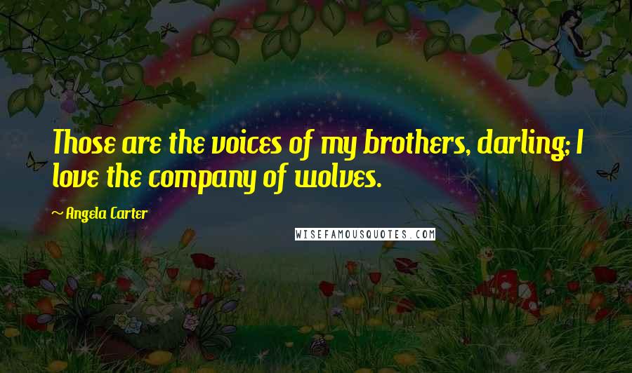Angela Carter quotes: Those are the voices of my brothers, darling; I love the company of wolves.