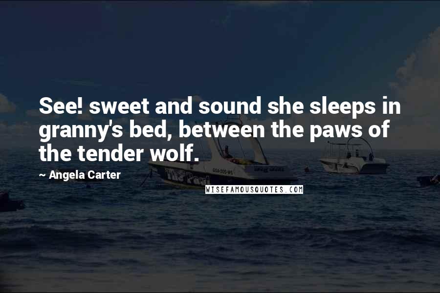 Angela Carter quotes: See! sweet and sound she sleeps in granny's bed, between the paws of the tender wolf.