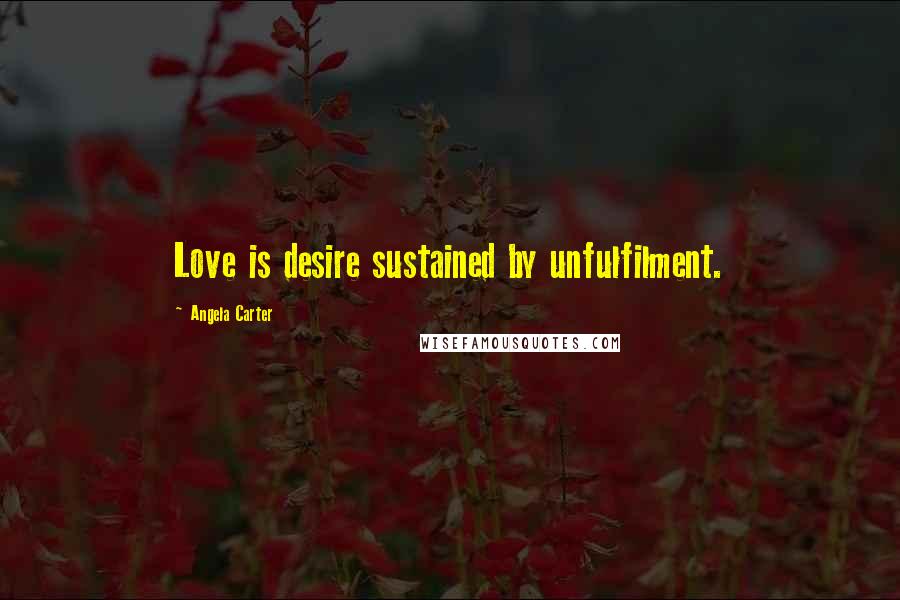 Angela Carter quotes: Love is desire sustained by unfulfilment.