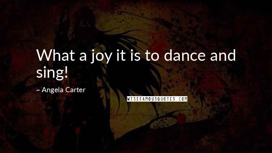 Angela Carter quotes: What a joy it is to dance and sing!
