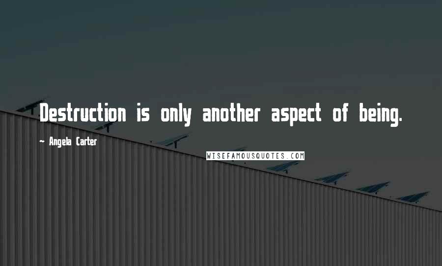 Angela Carter quotes: Destruction is only another aspect of being.