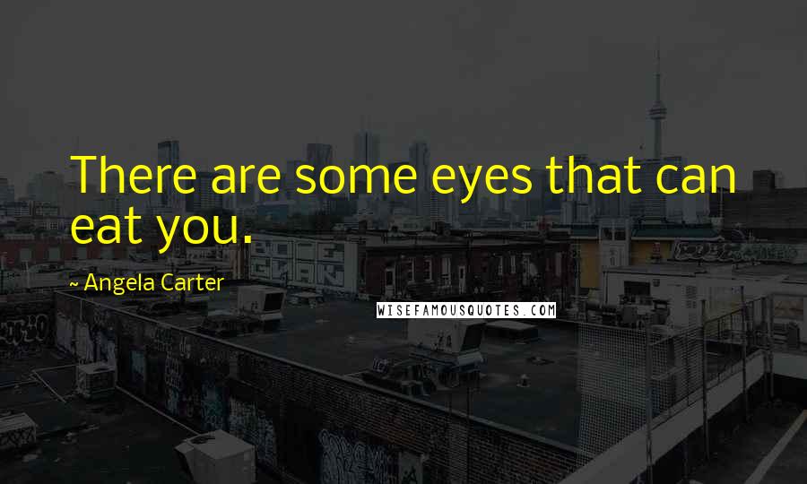 Angela Carter quotes: There are some eyes that can eat you.