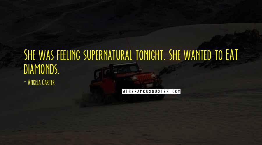 Angela Carter quotes: She was feeling supernatural tonight. She wanted to EAT diamonds.