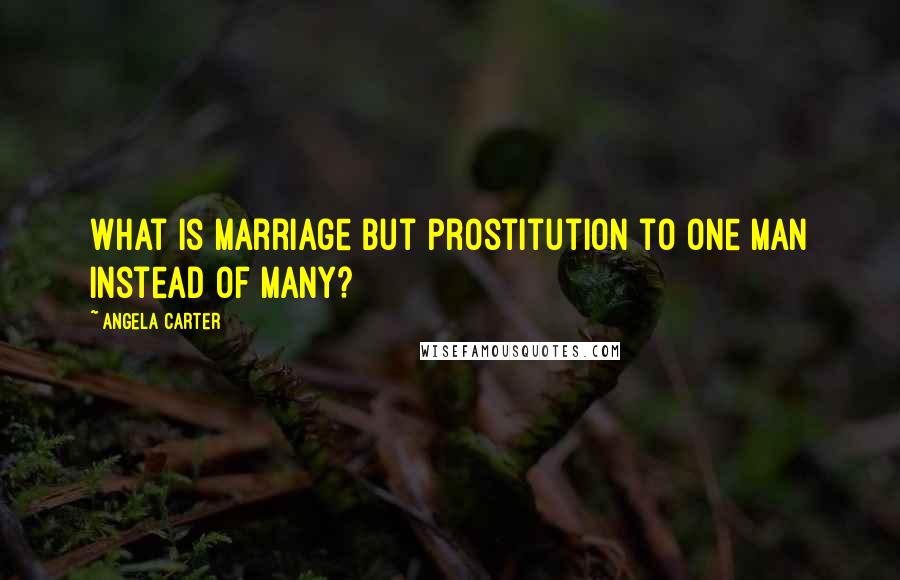 Angela Carter quotes: What is marriage but prostitution to one man instead of many?